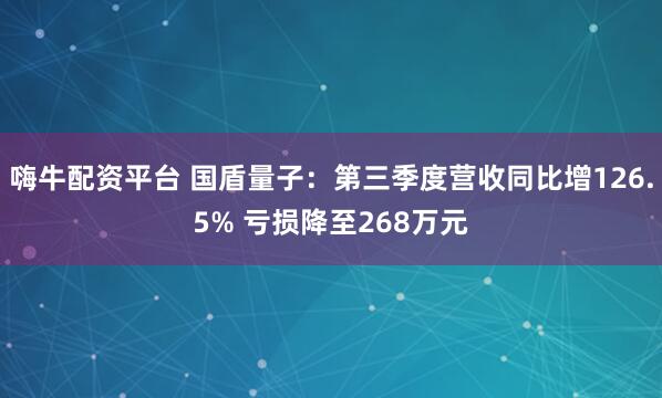嗨牛配资平台 国盾量子：第三季度营收同比增126.5% 亏损降至268万元