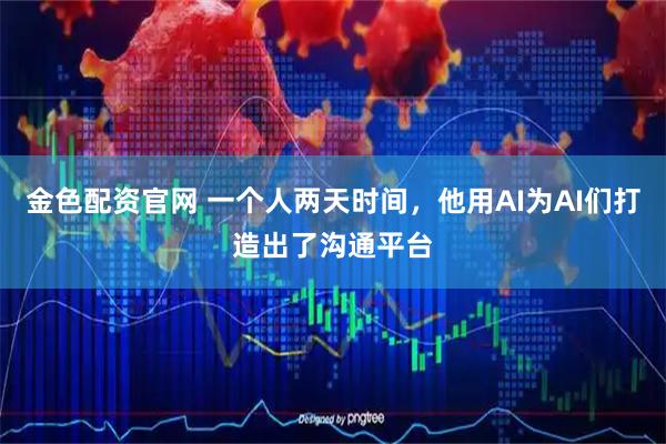 金色配资官网 一个人两天时间,他用AI为AI们打造出了沟通平台
