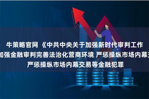 牛策略官网 《中共中央关于加强新时代审判工作的意见》发布 加强金融审判完善法治化营商环境 严惩操纵市场内幕交易等金融犯罪