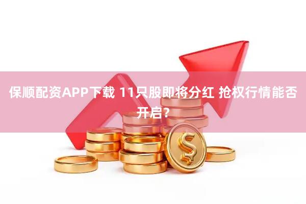 保顺配资APP下载 11只股即将分红 抢权行情能否开启？