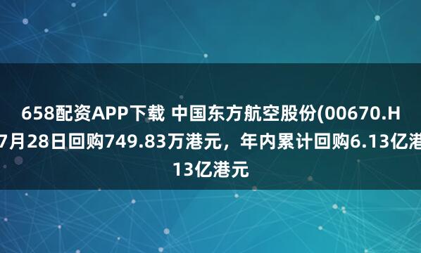 658配资APP下载 中国东方航空股份(00670.HK)7月28日回购749.83万港元，年内累计回购6.13亿港元
