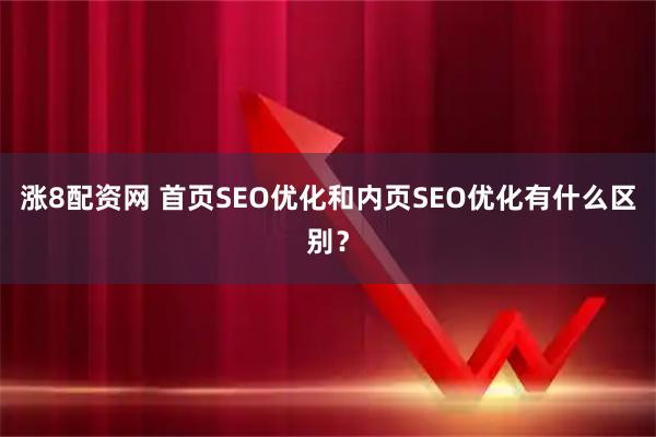 涨8配资网 首页SEO优化和内页SEO优化有什么区别？