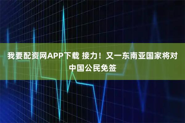我要配资网APP下载 接力！又一东南亚国家将对中国公民免签