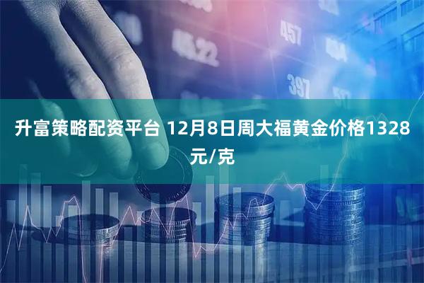 升富策略配资平台 12月8日周大福黄金价格1328元/克