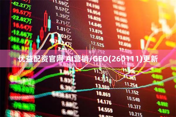 优益配资官网 AI营销/GEO(260111)更新