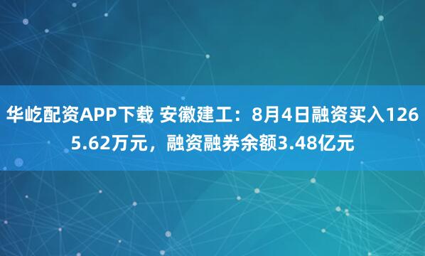 华屹配资APP下载 安徽建工：8月4日融资买入1265.62万元，融资融券余额3.48亿元