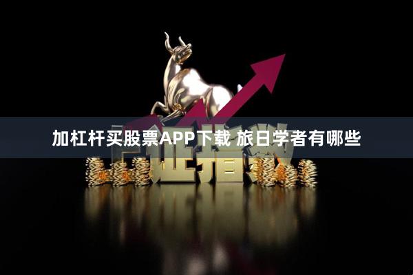 加杠杆买股票APP下载 旅日学者有哪些